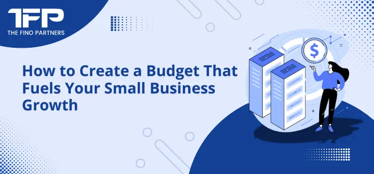 How to Create a Budget That Fuels Your Small Business Growth
