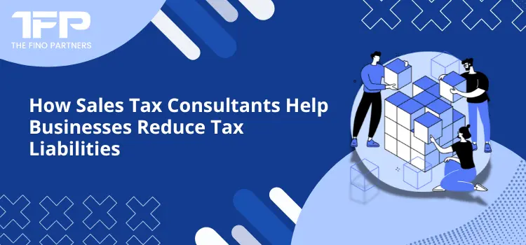 How Sales Tax Consultants Help Businesses Reduce Tax Liabilities