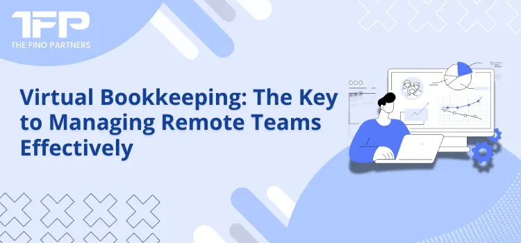 Virtual Bookkeeping: The Key to Managing Remote Teams Effectively