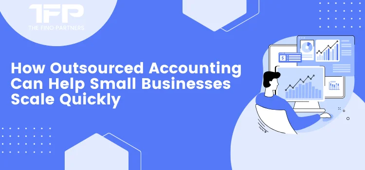 How Outsourced Accounting Can Help Small Businesses Scale Quickly