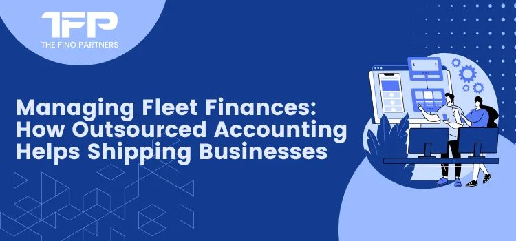 Managing Fleet Finances: How Outsourced Accounting Helps Shipping Businesses