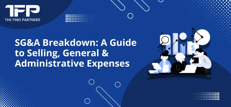 SG&A Breakdown: A Guide to Selling, General & Administrative Expenses