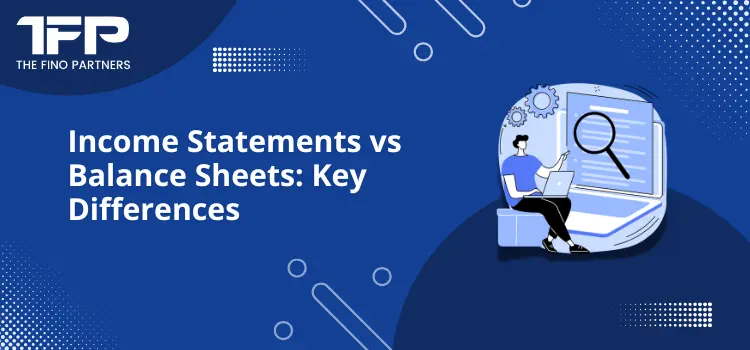 Income Statements vs Balance Sheets: Key Differences