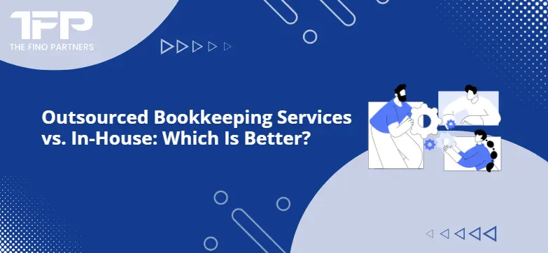 Outsourced Bookkeeping Services vs. In-House: Which Is Better?