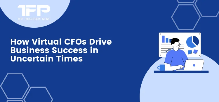 How Virtual CFOs Drive Business Success in Uncertain Times