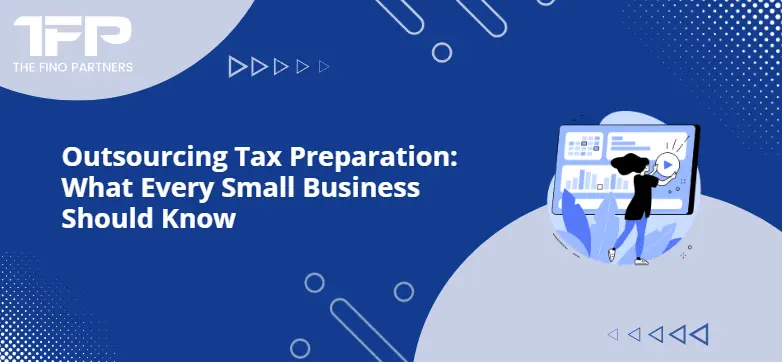 Outsourcing Tax Preparation: What Every Small Business Should Know