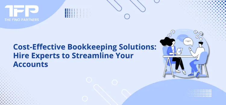 Cost-Effective Bookkeeping Solutions: Hire Experts to Streamline Your Accounts