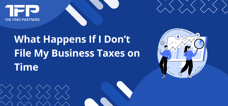 What Happens If I Don’t File My Business Taxes on Time?
