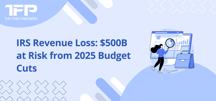 IRS Revenue Loss: $500B at Risk from 2025 Budget Cuts