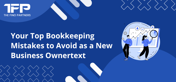 Top Bookkeeping Mistakes New Business Owners Must Avoid