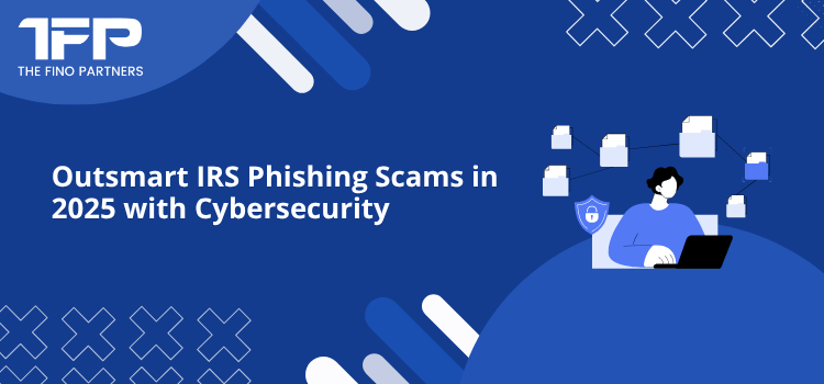 Outsmart IRS Phishing Scams in 2025 with Cybersecurity