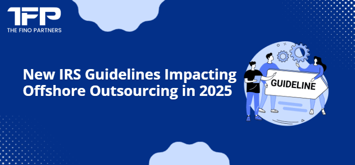 New IRS Guidelines Impacting Offshore Outsourcing in 2025