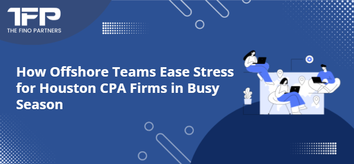 How Offshore Teams Ease Stress for Houston CPA Firms in Busy Season
