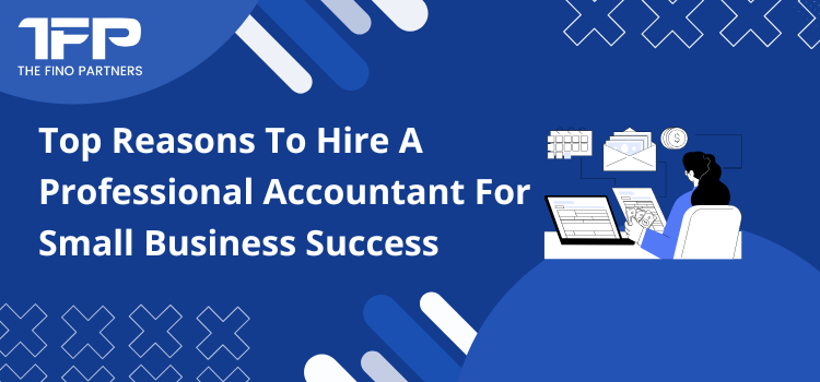 Top Reasons To Hire A Professional Accountant For Small Business Success