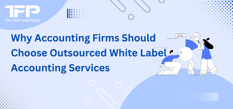 Why Accounting Firms Should Choose Outsourced White Label Accounting Services