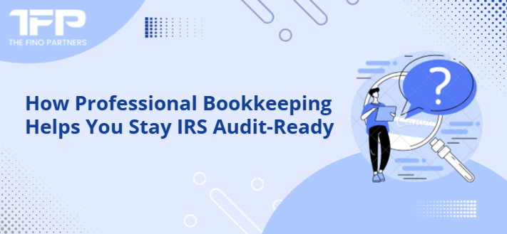 How Professional Bookkeeping Helps You Stay IRS Audit-Ready