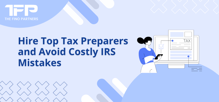 Hire Top Tax Preparers and Avoid Costly IRS Mistakes