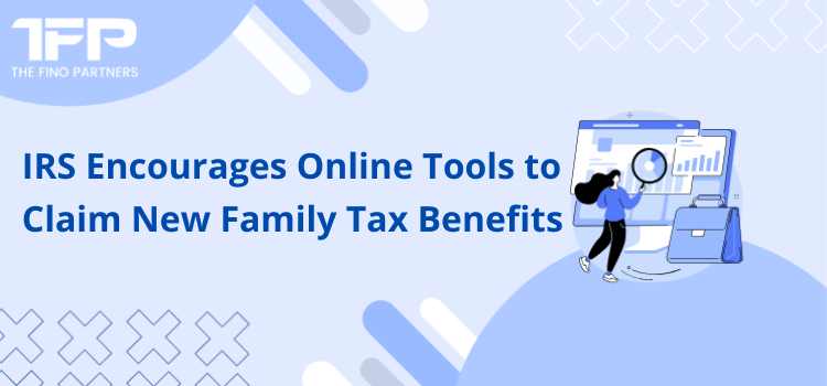 IRS Encourages Online Tools to Claim New Family Tax Benefits