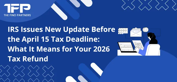 IRS Issues New Update Before the April 15 Tax Deadline: What It Means for Your 2026 Tax Refund