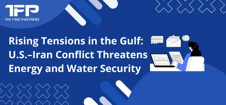 Rising Tensions in the Gulf: U.S.–Iran Conflict Threatens Energy and Water Security