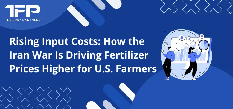 Rising Input Costs: How the Iran War Is Driving Fertilizer Prices Higher for U.S. Farmers