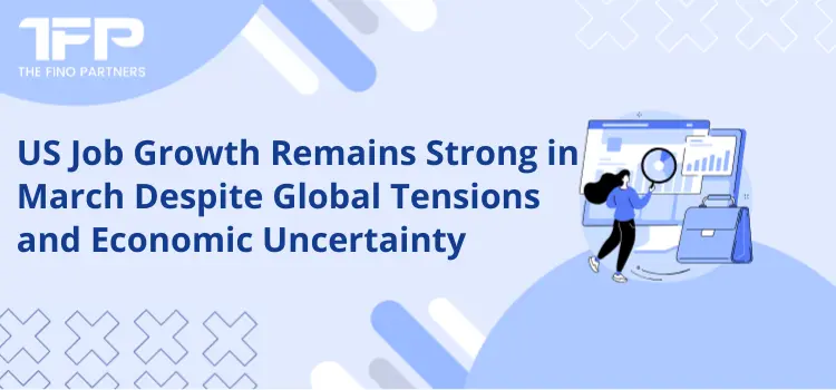 US Job Growth Remains Strong in March Despite Global Tensions and Economic Uncertainty