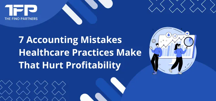7 Accounting Mistakes Healthcare Practices Make That Hurt Profitability