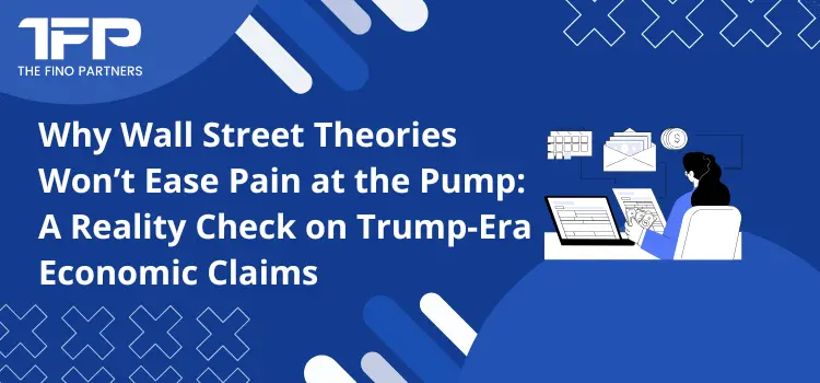 Why Wall Street Theories Won’t Ease Pain at the Pump: A Reality Check on Trump-Era Economic Claims