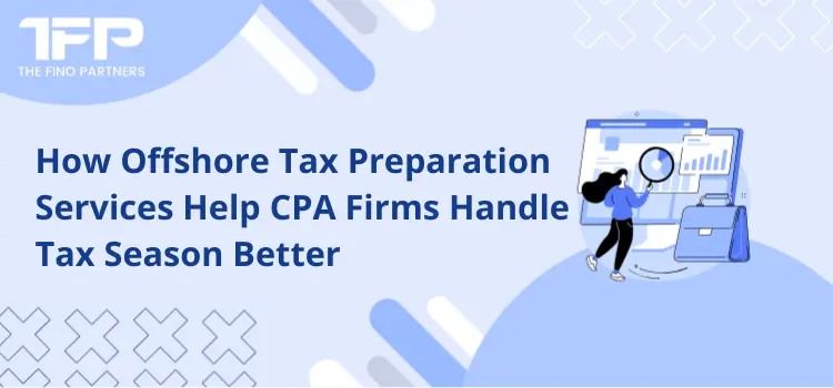 How Offshore Tax Preparation Services Help CPA Firms Handle Tax Season Better