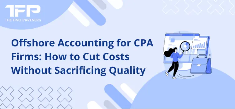 Offshore Accounting for CPA Firms: How to Cut Costs Without Sacrificing Quality