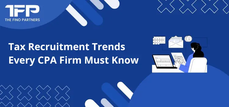 Tax Recruitment Trends Every CPA Firm Must Know