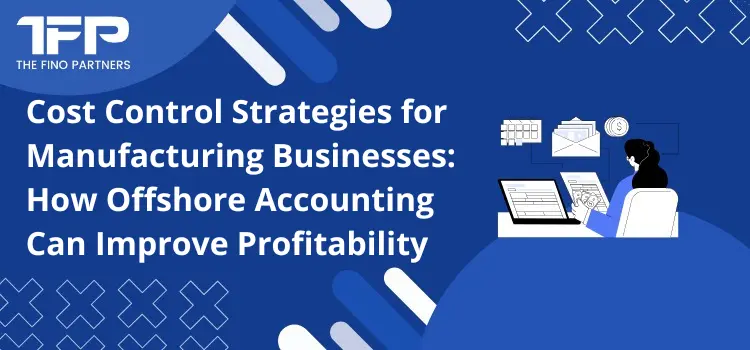 Cost Control Strategies for Manufacturing Businesses: How Offshore Accounting Can Improve Profitability