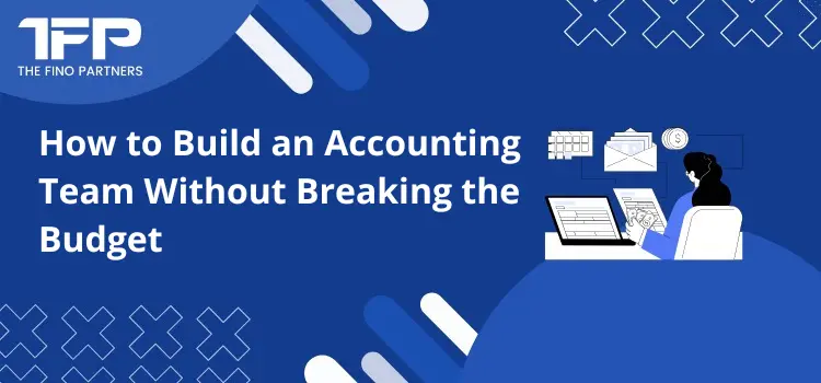 How to Build an Accounting Team Without Breaking the Budget