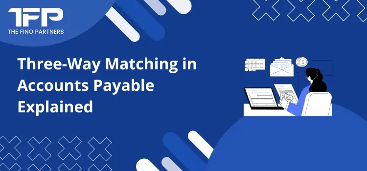 Three-Way Matching in Accounts Payable Explained