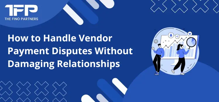 How to Handle Vendor Payment Disputes Without Damaging Relationships