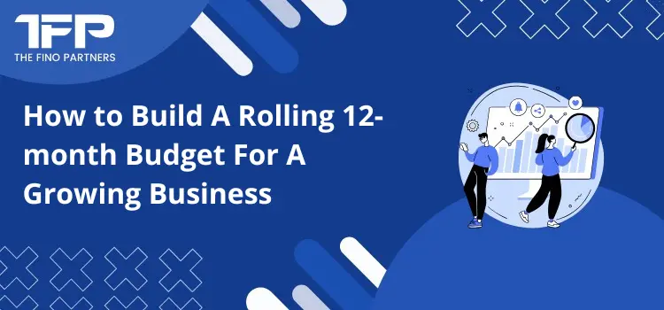 How to Build A Rolling 12-month Budget For A Growing Business