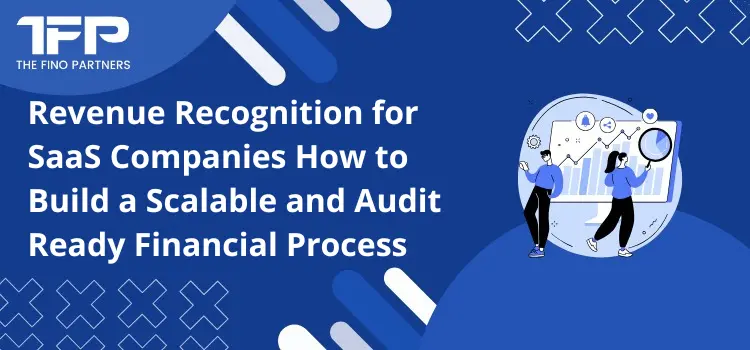 Revenue Recognition for SaaS Companies: How to Build a Scalable and Audit-Ready Financial Process