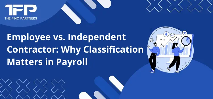 Employee vs. Independent Contractor: Why Classification Matters in Payroll