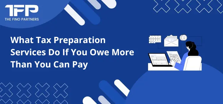 What Tax Preparation Services Do If You Owe More Than You Can Pay