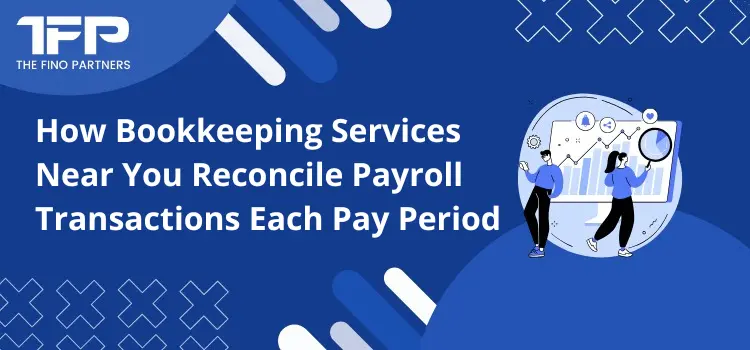 How Bookkeeping Services Near You Reconcile Payroll Transactions Each Pay Period