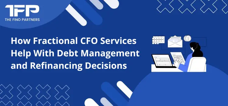 How Fractional CFO Services Help With Debt Management and Refinancing Decisions