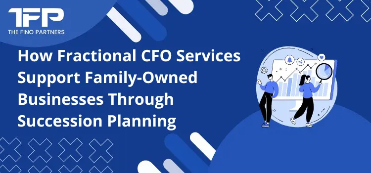 How Fractional CFO Services Support Family-Owned Businesses Through Succession Planning