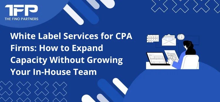White Label Services for CPA Firms: How to Expand Capacity Without Growing Your In-House Team