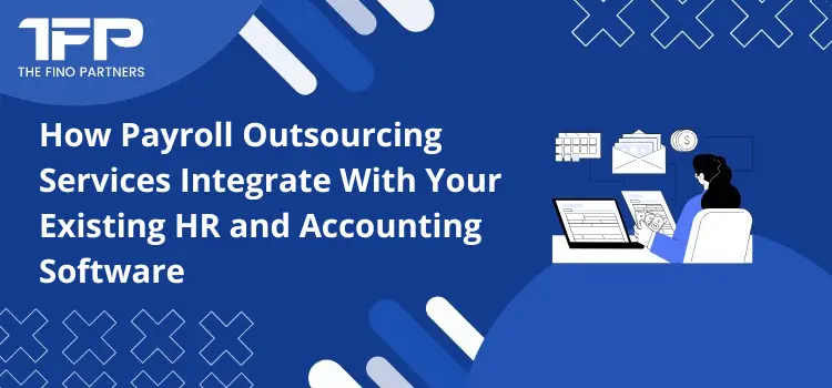 How Payroll Outsourcing Services Integrate With Your Existing HR and Accounting Software