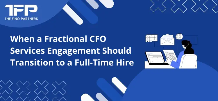 When a Fractional CFO Services Engagement Should Transition to a Full-Time Hire