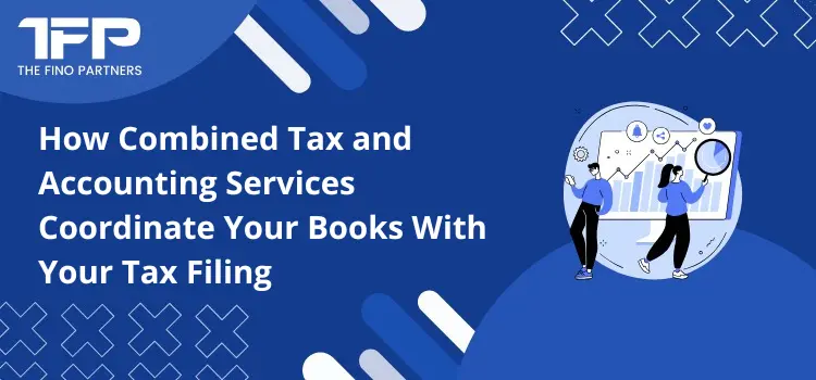 How Combined Tax and Accounting Services Coordinate Your Books With Your Tax Filing