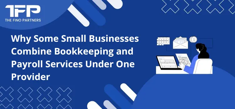 Why Some Small Businesses Combine Bookkeeping and Payroll Services Under One Provider