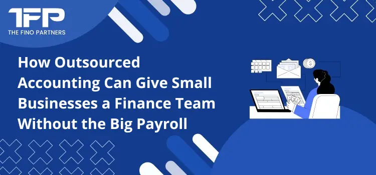 How Outsourced Accounting Can Give Small Businesses a Finance Team Without the Big Payroll