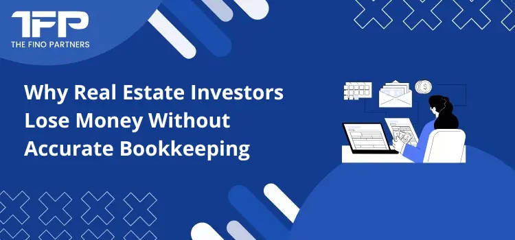 Why Real Estate Investors Lose Money Without Accurate Bookkeeping