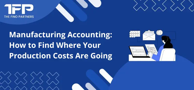 Manufacturing Accounting: How to Find Where Your Production Costs Are Going